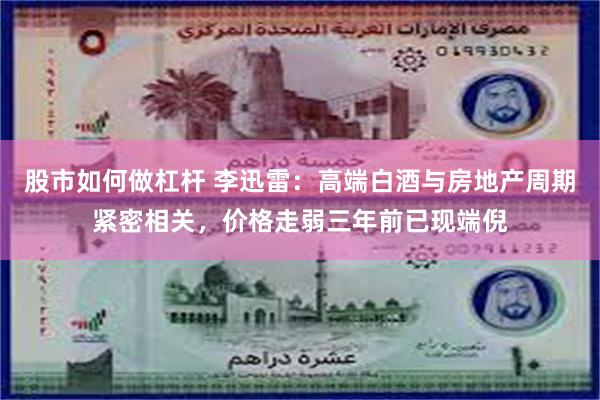 股市如何做杠杆 李迅雷:高端白酒与房地产周期紧密相关,价格走弱三年前已现端倪