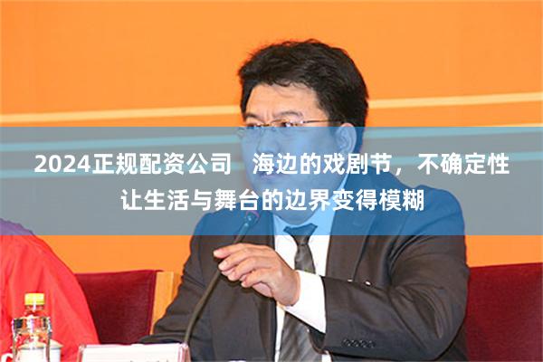 2024正规配资公司 海边的戏剧节,不确定性让生活与舞台的边界变得模糊
