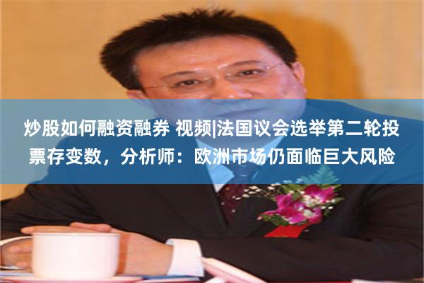 炒股如何融资融券 视频|法国议会选举第二轮投票存变数,分析师:欧洲市场仍面临巨大风险