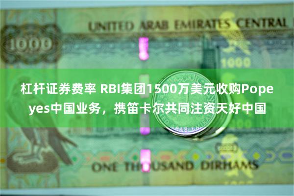 杠杆证券费率 RBI集团1500万美元收购Popeyes中国业务,携笛卡尔共同注资天好中国