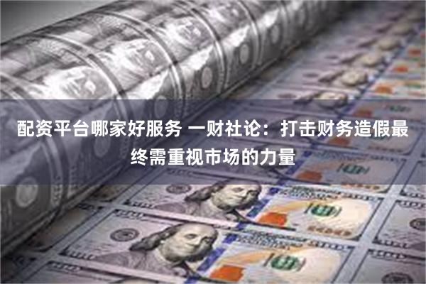配资平台哪家好服务 一财社论:打击财务造假最终需重视市场的力量