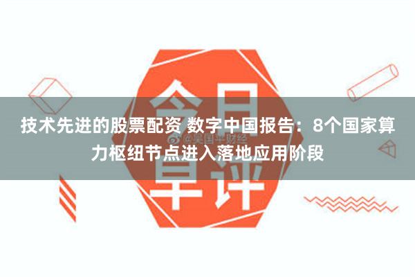 技术先进的股票配资 数字中国报告:8个国家算力枢纽节点进入落地应用阶段