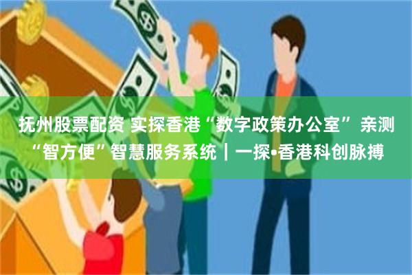 抚州股票配资 实探香港“数字政策办公室” 亲测“智方便”智慧服务系统|一探•香港科创脉搏