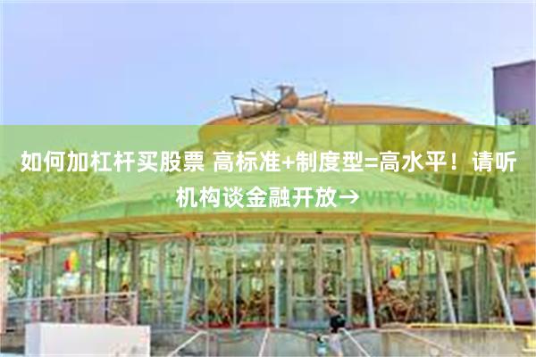 如何加杠杆买股票 高标准+制度型=高水平!请听机构谈金融开放→