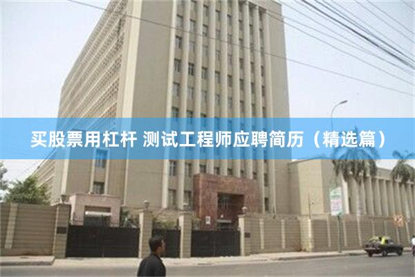 买股票用杠杆 测试工程师应聘简历(精选篇)