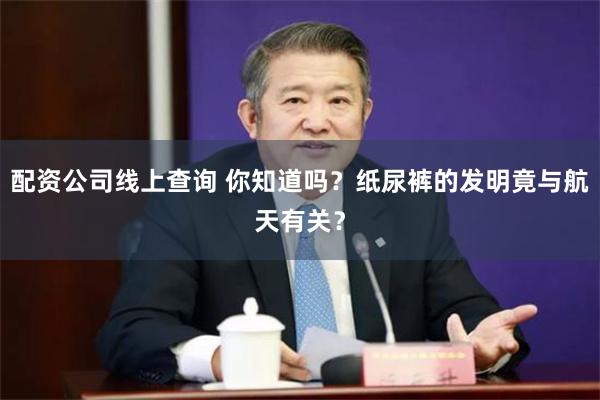 配资公司线上查询 你知道吗?纸尿裤的发明竟与航天有关?