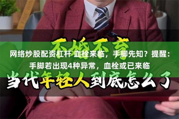 网络炒股配资杠杆 血栓来临,手脚先知?提醒:手脚若出现4种异常,血栓或已来临