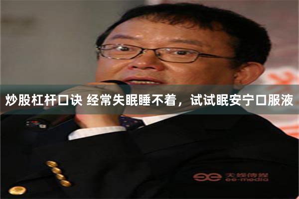 炒股杠杆口诀 经常失眠睡不着,试试眠安宁口服液