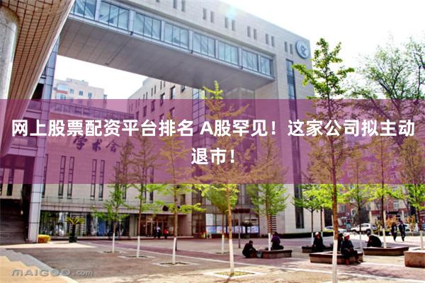 网上股票配资平台排名 A股罕见!这家公司拟主动退市!
