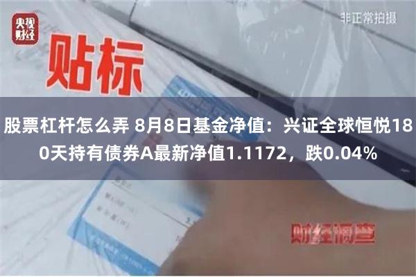 股票杠杆怎么弄 8月8日基金净值:兴证全球恒悦180天持有债券A最新净值1.1172,跌0.04%