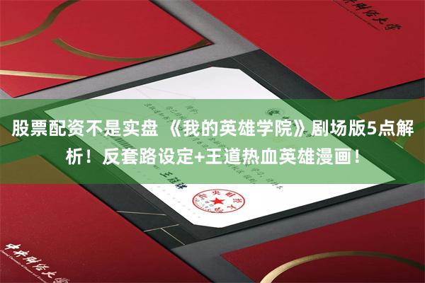股票配资不是实盘 《我的英雄学院》剧场版5点解析!反套路设定+王道热血英雄漫画!