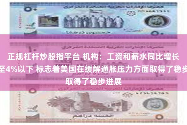 正规杠杆炒股指平台 机构:工资和薪水同比增长率降至4%以下 标志着美国在缓解通胀压力方面取得了稳步进展
