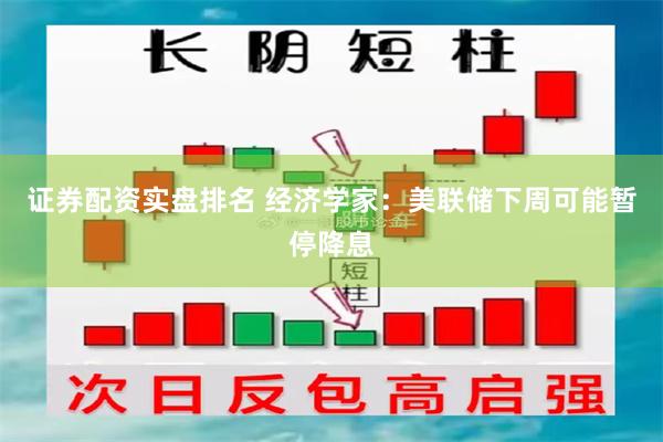 证券配资实盘排名 经济学家:美联储下周可能暂停降息