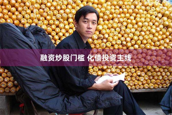 融资炒股门槛 化债投资主线