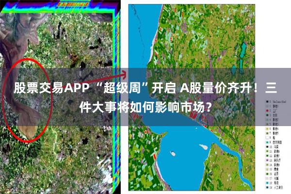 股票交易APP “超级周”开启 A股量价齐升!三件大事将如何影响市场?