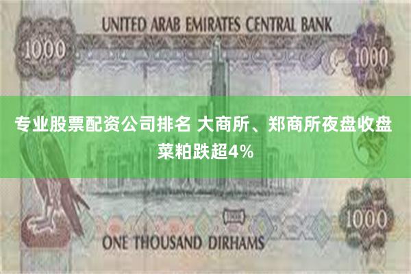 专业股票配资公司排名 大商所、郑商所夜盘收盘 菜粕跌超4%