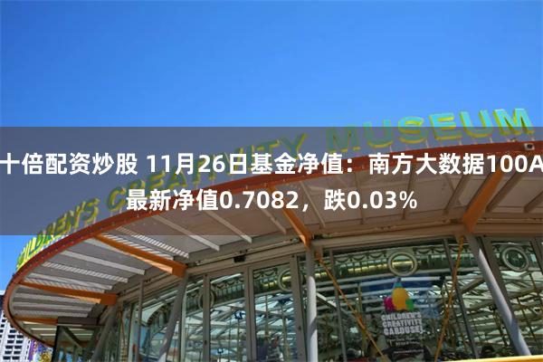 十倍配资炒股 11月26日基金净值:南方大数据100A最新净值0.7082,跌0.03%