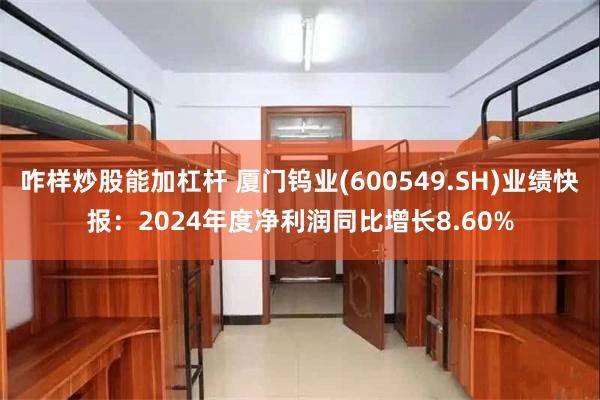 咋样炒股能加杠杆 厦门钨业(600549.SH)业绩快报：2024年度净利润同比增长8.60%
