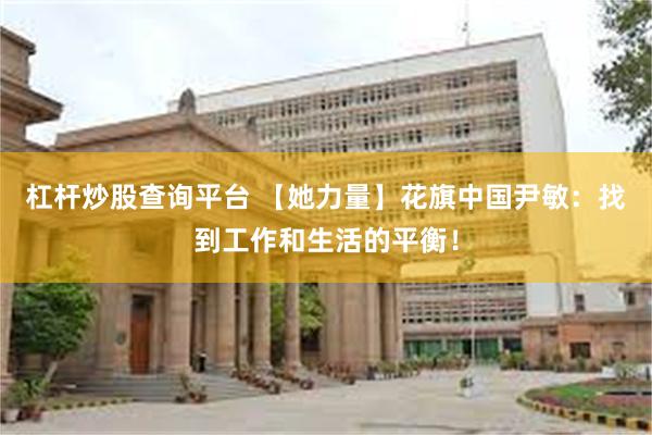 杠杆炒股查询平台 【她力量】花旗中国尹敏:找到工作和生活的平衡!