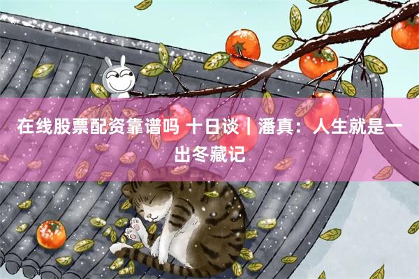在线股票配资靠谱吗 十日谈｜潘真：人生就是一出冬藏记