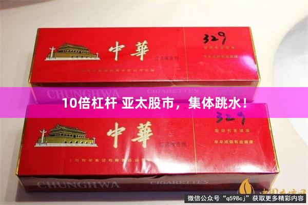10倍杠杆 亚太股市,集体跳水!