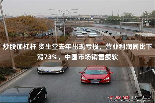 炒股加杠杆 资生堂去年出现亏损,营业利润同比下滑73%,中国市场销售疲软