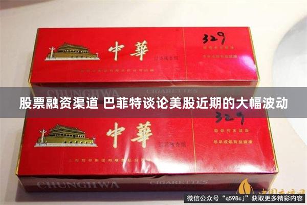 股票融资渠道 巴菲特谈论美股近期的大幅波动
