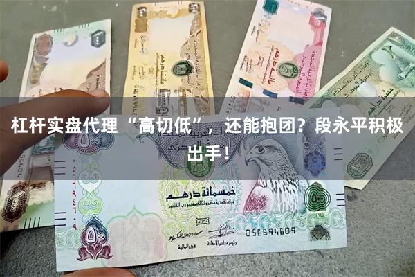 杠杆实盘代理 “高切低”,还能抱团?段永平积极出手!