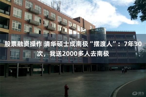 股票融资操作 清华硕士成南极“摆渡人”:7年30次,我送2000多人去南极
