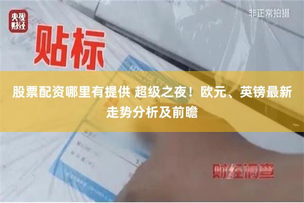 股票配资哪里有提供 超级之夜!欧元、英镑最新走势分析及前瞻