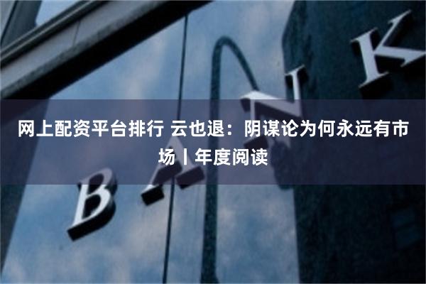 网上配资平台排行 云也退:阴谋论为何永远有市场丨年度阅读