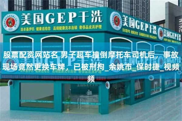 股票配资网站名 男子超车撞倒摩托车司机后,事故现场竟然更换车牌,已被刑拘_余姚市_保时捷_视频