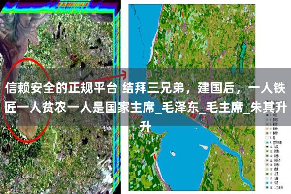 信赖安全的正规平台 结拜三兄弟,建国后,一人铁匠一人贫农一人是国家主席_毛泽东_毛主席_朱其升