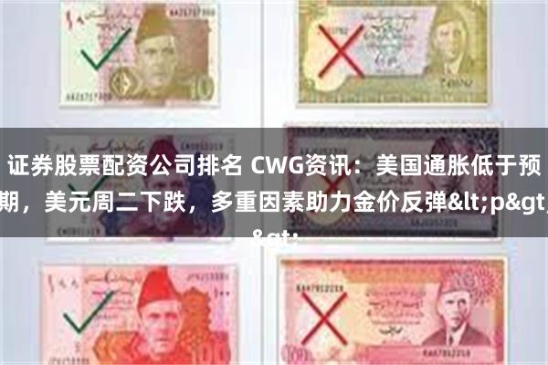 证券股票配资公司排名 CWG资讯:美国通胀低于预期,美元周二下跌,多重因素助力金价反弹<p>