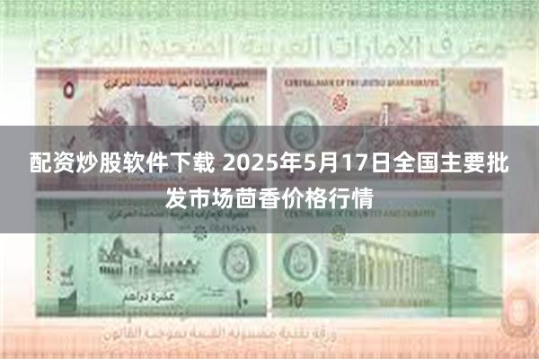 配资炒股软件下载 2025年5月17日全国主要批发市场茴香价格行情