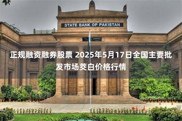 正规融资融券股票 2025年5月17日全国主要批发市场茭白价格行情
