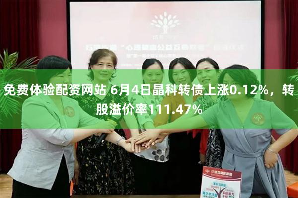 免费体验配资网站 6月4日晶科转债上涨0.12%,转股溢价率111.47%