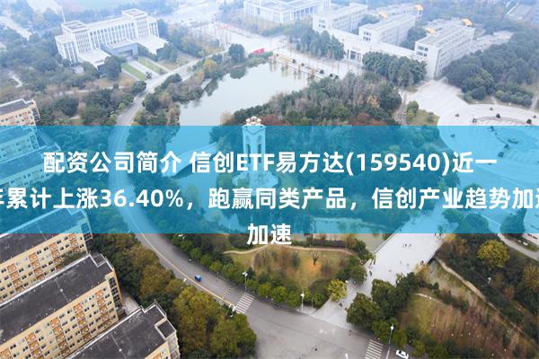 配资公司简介 信创ETF易方达(159540)近一年累计上涨36.40%,跑赢同类产品,信创产业趋势加速