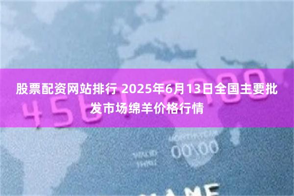 股票配资网站排行 2025年6月13日全国主要批发市场绵羊价格行情