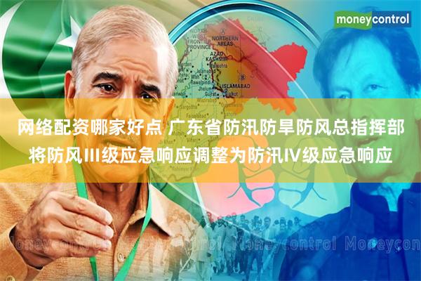 网络配资哪家好点 广东省防汛防旱防风总指挥部将防风Ⅲ级应急响应调整为防汛Ⅳ级应急响应