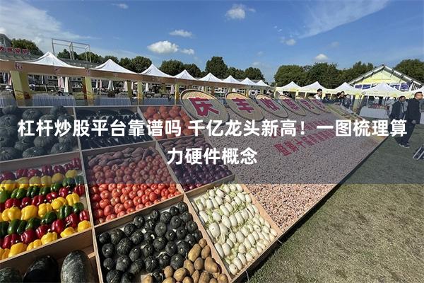 杠杆炒股平台靠谱吗 千亿龙头新高!一图梳理算力硬件概念