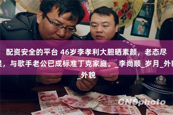 配资安全的平台 46岁李孝利大胆晒素颜,老态尽显,与歌手老公已成标准丁克家庭。_李尚顺_岁月_外貌