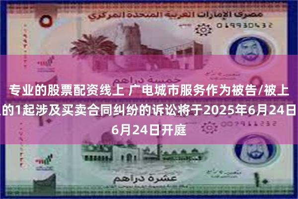 专业的股票配资线上 广电城市服务作为被告/被上诉人的1起涉及买卖合同纠纷的诉讼将于2025年6月24日开庭