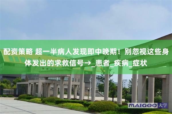 配资策略 超一半病人发现即中晚期!别忽视这些身体发出的求救信号→_患者_疾病_症状