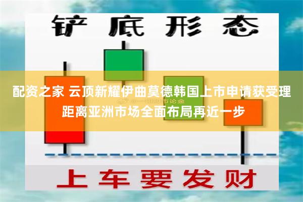 配资之家 云顶新耀伊曲莫德韩国上市申请获受理 距离亚洲市场全面布局再近一步