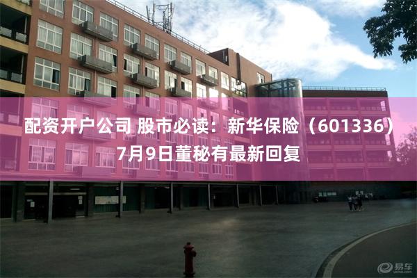 配资开户公司 股市必读:新华保险(601336)7月9日董秘有最新回复