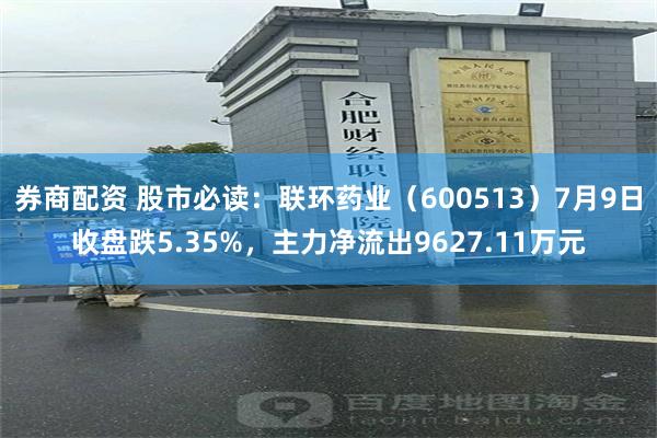 券商配资 股市必读：联环药业（600513）7月9日收盘跌5.35%，主力净流出9627.11万元