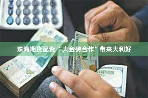 珠海期货配资 “大金砖合作”带来大利好