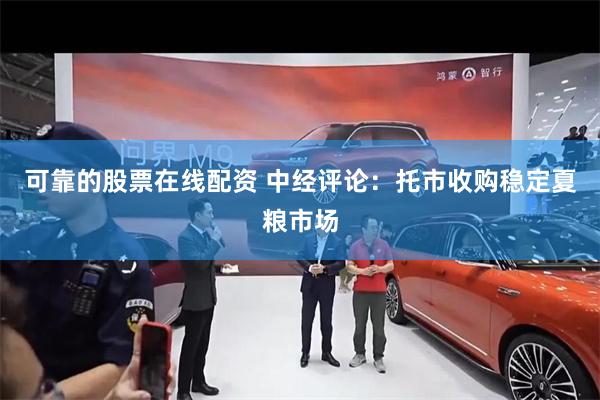可靠的股票在线配资 中经评论:托市收购稳定夏粮市场
