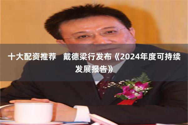 十大配资推荐 戴德梁行发布《2024年度可持续发展报告》